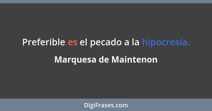 Preferible es el pecado a la hipocresía.... - Marquesa de Maintenon