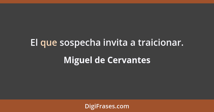 El que sospecha invita a traicionar.... - Miguel de Cervantes