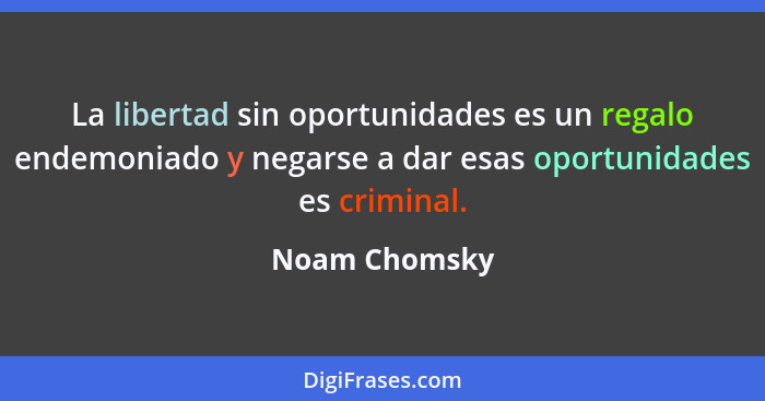 La libertad sin oportunidades es un regalo endemoniado y negarse a dar esas oportunidades es criminal.... - Noam Chomsky