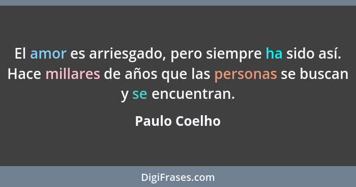 El amor es arriesgado, pero siempre ha sido así. Hace millares de años que las personas se buscan y se encuentran.... - Paulo Coelho