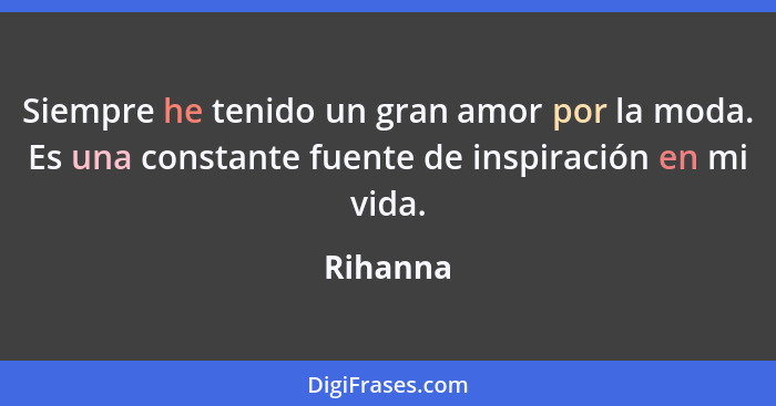 Siempre he tenido un gran amor por la moda. Es una constante fuente de inspiración en mi vida.... - Rihanna