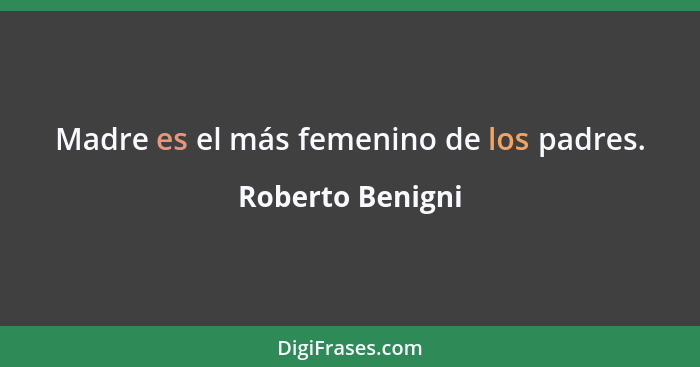 Madre es el más femenino de los padres.... - Roberto Benigni