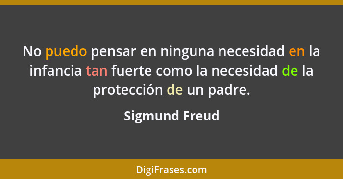 No puedo pensar en ninguna necesidad en la infancia tan fuerte como la necesidad de la protección de un padre.... - Sigmund Freud