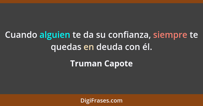 Cuando alguien te da su confianza, siempre te quedas en deuda con él.... - Truman Capote