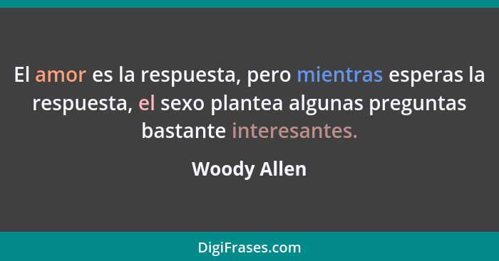 El amor es la respuesta, pero mientras esperas la respuesta, el sexo plantea algunas preguntas bastante interesantes.... - Woody Allen