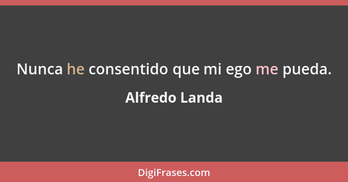 Nunca he consentido que mi ego me pueda.... - Alfredo Landa