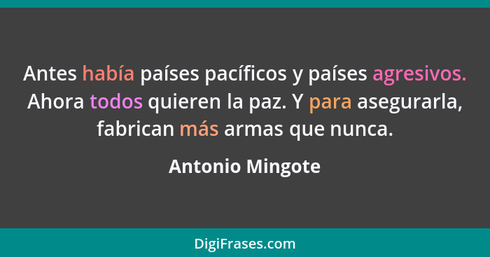 Antes había países pacíficos y países agresivos. Ahora todos quieren la paz. Y para asegurarla, fabrican más armas que nunca.... - Antonio Mingote