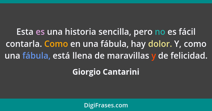 Esta es una historia sencilla, pero no es fácil contarla. Como en una fábula, hay dolor. Y, como una fábula, está llena de maravil... - Giorgio Cantarini