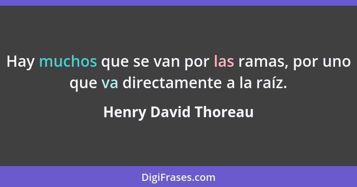 Hay muchos que se van por las ramas, por uno que va directamente a la raíz.... - Henry David Thoreau