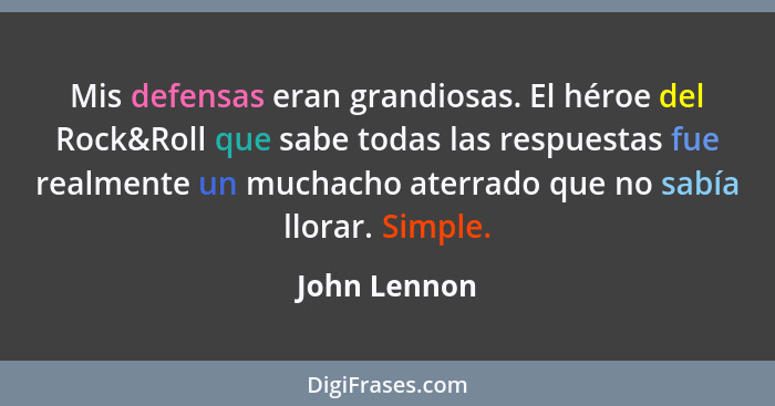 Mis defensas eran grandiosas. El héroe del Rock&Roll que sabe todas las respuestas fue realmente un muchacho aterrado que no sabía llora... - John Lennon