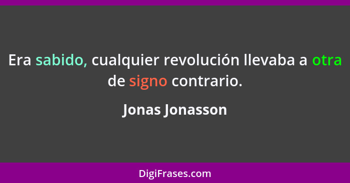 Era sabido, cualquier revolución llevaba a otra de signo contrario.... - Jonas Jonasson