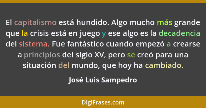 El capitalismo está hundido. Algo mucho más grande que la crisis está en juego y ese algo es la decadencia del sistema. Fue fantá... - José Luis Sampedro