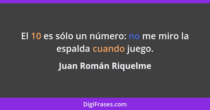 El 10 es sólo un número: no me miro la espalda cuando juego.... - Juan Román Riquelme