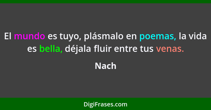 El mundo es tuyo, plásmalo en poemas, la vida es bella, déjala fluir entre tus venas.... - Nach