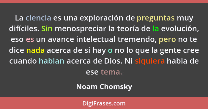 La ciencia es una exploración de preguntas muy difíciles. Sin menospreciar la teoría de la evolución, eso es un avance intelectual trem... - Noam Chomsky