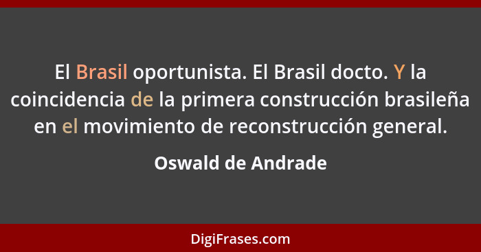 El Brasil oportunista. El Brasil docto. Y la coincidencia de la primera construcción brasileña en el movimiento de reconstrucción... - Oswald de Andrade