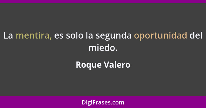 La mentira, es solo la segunda oportunidad del miedo.... - Roque Valero