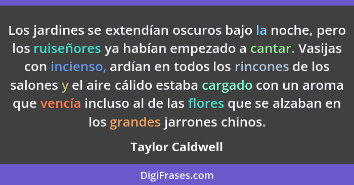 Los jardines se extendían oscuros bajo la noche, pero los ruiseñores ya habían empezado a cantar. Vasijas con incienso, ardían en to... - Taylor Caldwell