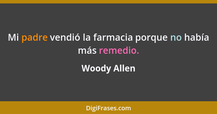 Mi padre vendió la farmacia porque no había más remedio.... - Woody Allen