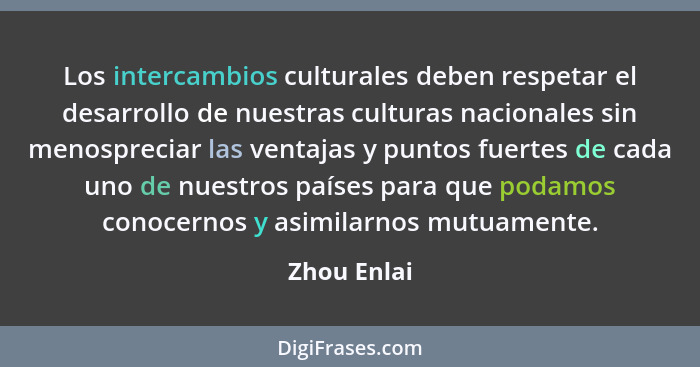 Los intercambios culturales deben respetar el desarrollo de nuestras culturas nacionales sin menospreciar las ventajas y puntos fuertes d... - Zhou Enlai