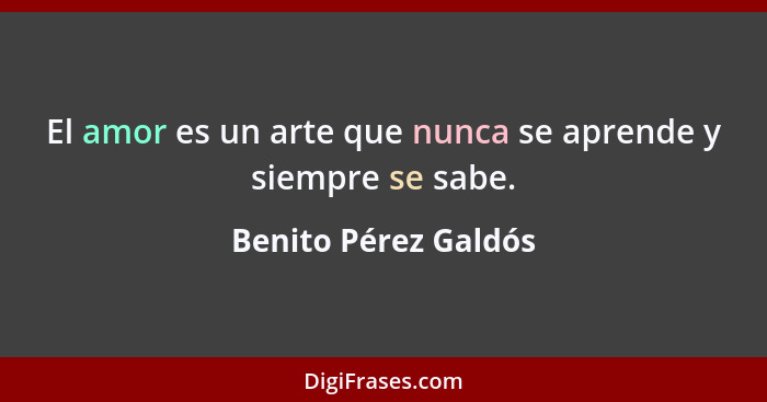 El amor es un arte que nunca se aprende y siempre se sabe.... - Benito Pérez Galdós