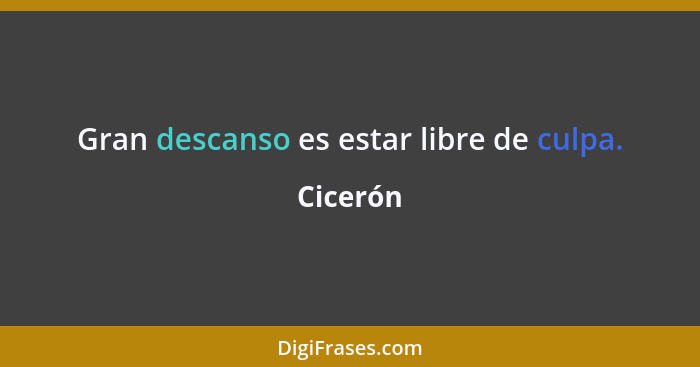 Gran descanso es estar libre de culpa.... - Cicerón