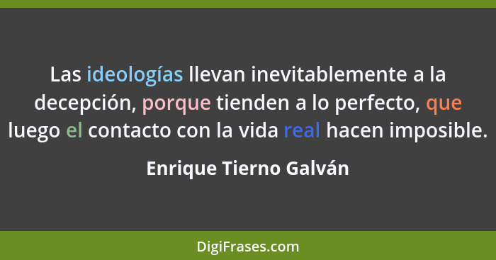 Las ideologías llevan inevitablemente a la decepción, porque tienden a lo perfecto, que luego el contacto con la vida real hac... - Enrique Tierno Galván