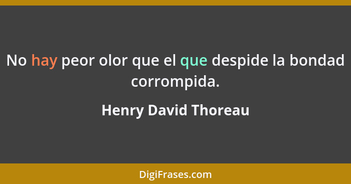 No hay peor olor que el que despide la bondad corrompida.... - Henry David Thoreau