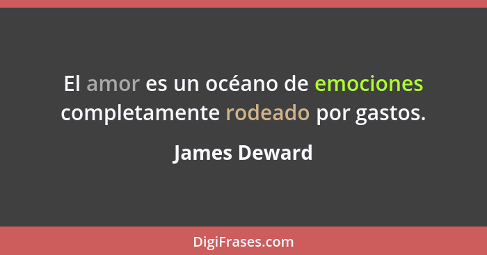 El amor es un océano de emociones completamente rodeado por gastos.... - James Deward