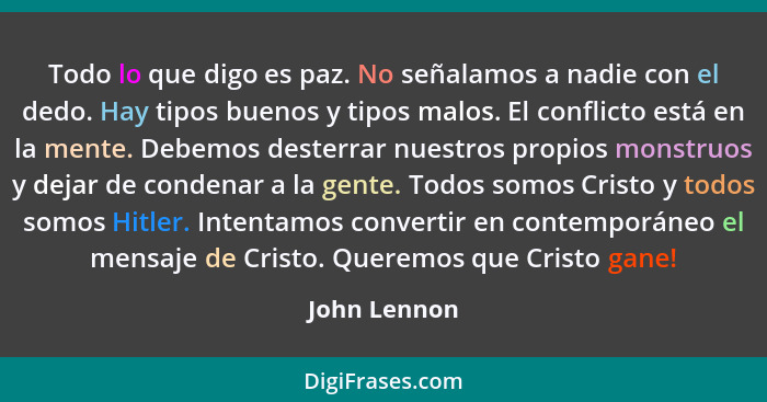 Todo lo que digo es paz. No señalamos a nadie con el dedo. Hay tipos buenos y tipos malos. El conflicto está en la mente. Debemos dester... - John Lennon