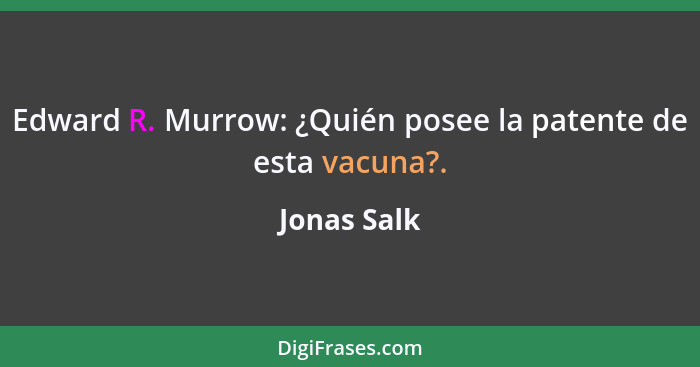 Edward R. Murrow: ¿Quién posee la patente de esta vacuna?.... - Jonas Salk