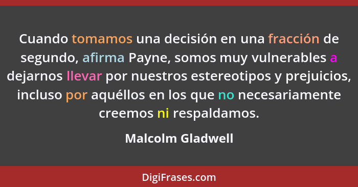 Cuando tomamos una decisión en una fracción de segundo, afirma Payne, somos muy vulnerables a dejarnos llevar por nuestros estereot... - Malcolm Gladwell