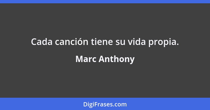 Cada canción tiene su vida propia.... - Marc Anthony