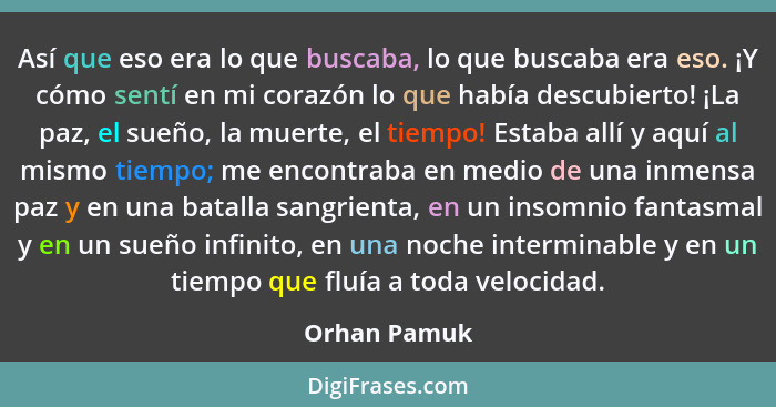 Así que eso era lo que buscaba, lo que buscaba era eso. ¡Y cómo sentí en mi corazón lo que había descubierto! ¡La paz, el sueño, la muer... - Orhan Pamuk