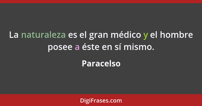 La naturaleza es el gran médico y el hombre posee a éste en sí mismo.... - Paracelso