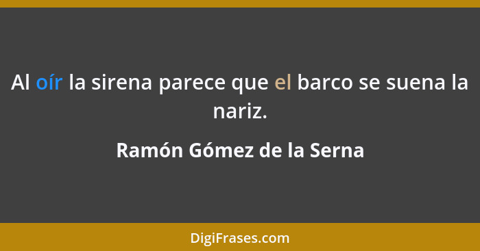 Al oír la sirena parece que el barco se suena la nariz.... - Ramón Gómez de la Serna