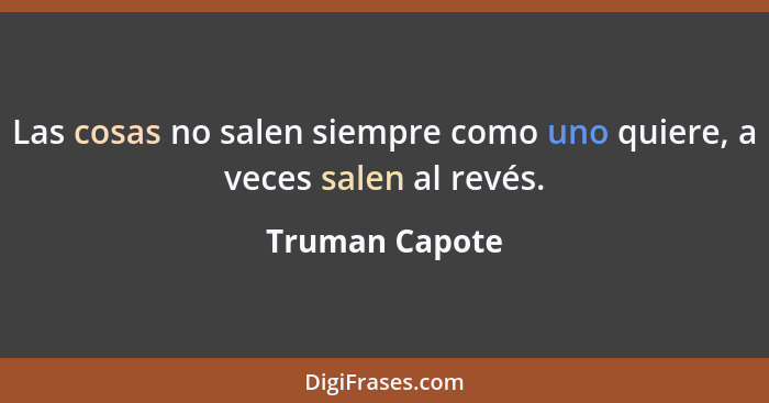 Las cosas no salen siempre como uno quiere, a veces salen al revés.... - Truman Capote