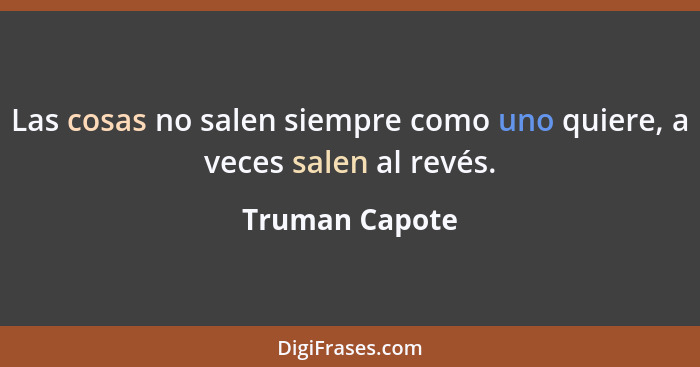 Las cosas no salen siempre como uno quiere, a veces salen al revés.... - Truman Capote