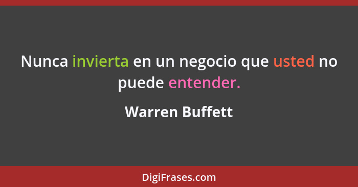Nunca invierta en un negocio que usted no puede entender.... - Warren Buffett