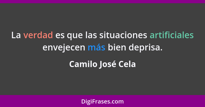 La verdad es que las situaciones artificiales envejecen más bien deprisa.... - Camilo José Cela