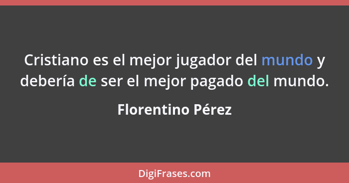 Cristiano es el mejor jugador del mundo y debería de ser el mejor pagado del mundo.... - Florentino Pérez