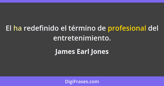 El ha redefinido el término de profesional del entretenimiento.... - James Earl Jones