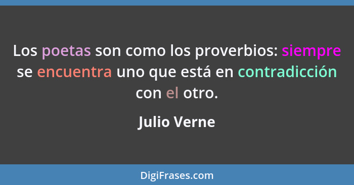 Los poetas son como los proverbios: siempre se encuentra uno que está en contradicción con el otro.... - Julio Verne