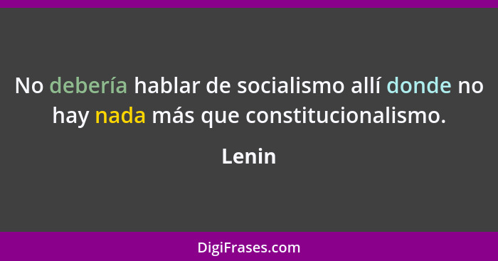 No debería hablar de socialismo allí donde no hay nada más que constitucionalismo.... - Lenin