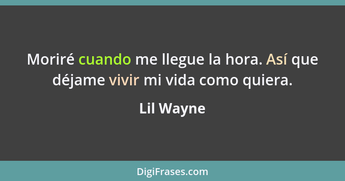 Moriré cuando me llegue la hora. Así que déjame vivir mi vida como quiera.... - Lil Wayne