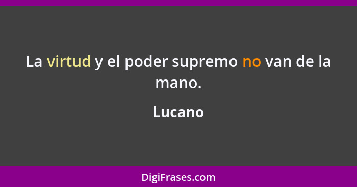 La virtud y el poder supremo no van de la mano.... - Lucano