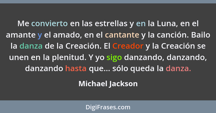 Me convierto en las estrellas y en la Luna, en el amante y el amado, en el cantante y la canción. Bailo la danza de la Creación. El... - Michael Jackson