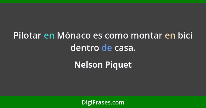 Pilotar en Mónaco es como montar en bici dentro de casa.... - Nelson Piquet