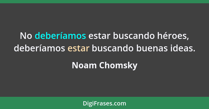 No deberíamos estar buscando héroes, deberíamos estar buscando buenas ideas.... - Noam Chomsky