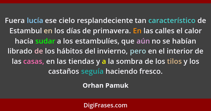 Fuera lucía ese cielo resplandeciente tan característico de Estambul en los días de primavera. En las calles el calor hacía sudar a los... - Orhan Pamuk